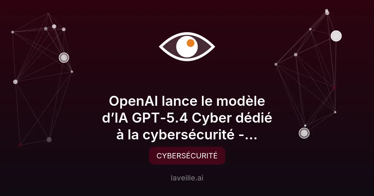 OpenAI lance GPT 5.4 Cyber pour renforcer la cybersécurité