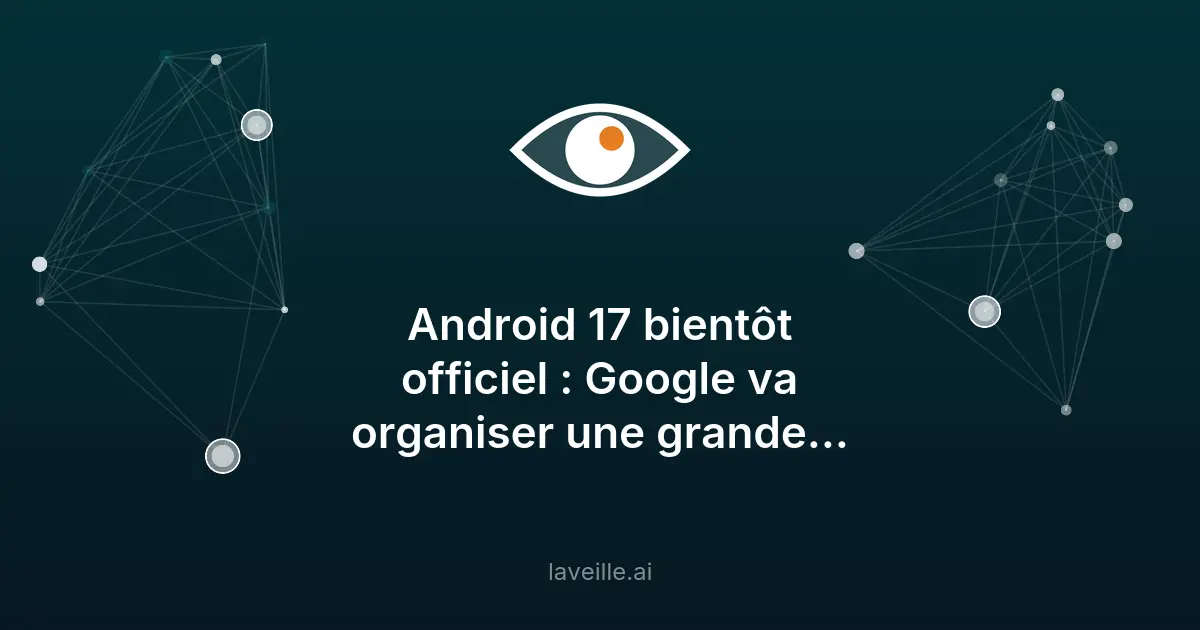 Android 17 dévoilé le 12 mai 2026 par Google